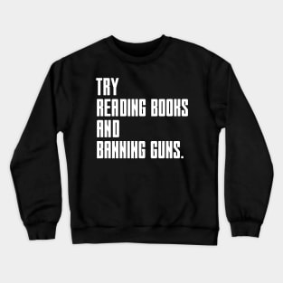 Try Reading Books And Banning Guns - white text Crewneck Sweatshirt